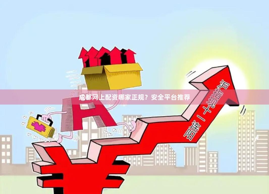 成都网上配资哪家正规？安全平台推荐