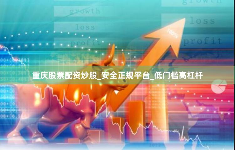 重庆股票配资炒股_安全正规平台_低门槛高杠杆