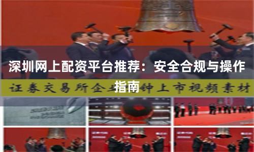 深圳网上配资平台推荐:安全合规与操作指南