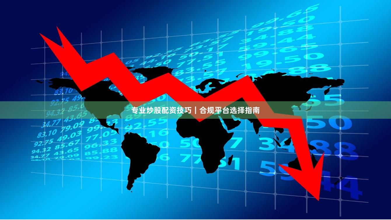 专业炒股配资技巧|合规平台选择指南