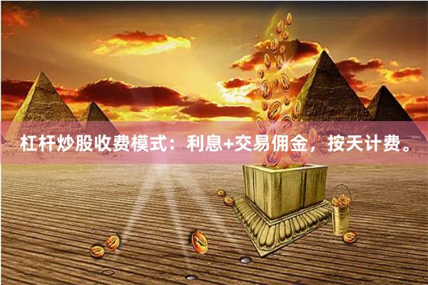 杠杆炒股收费模式：利息+交易佣金，按天计费。