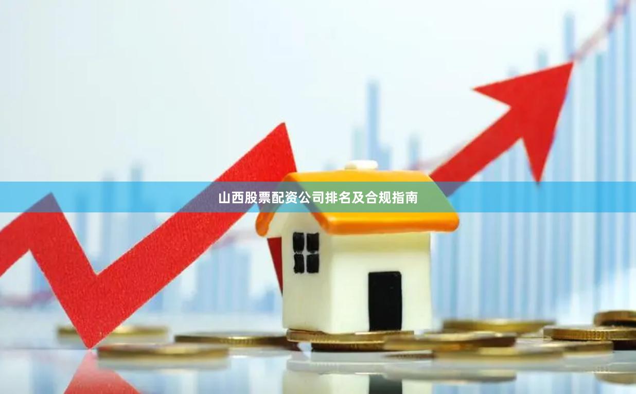 山西股票配资公司排名及合规指南