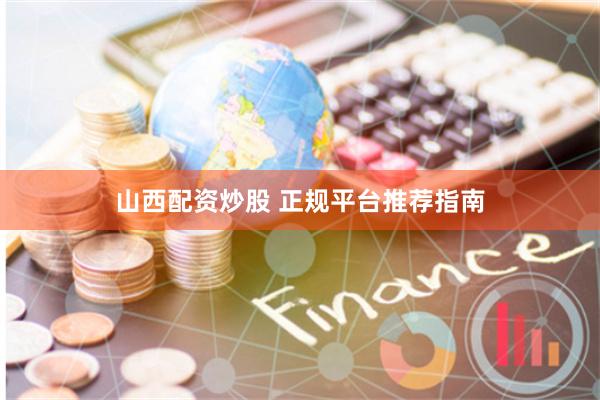 山西配资炒股 正规平台推荐指南