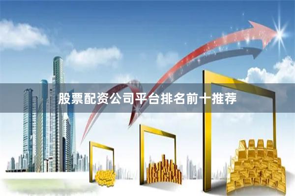 股票配资公司平台排名前十推荐