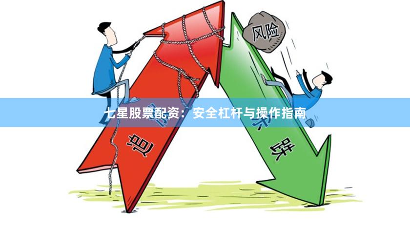 七星股票配资：安全杠杆与操作指南