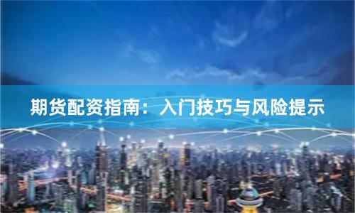 期货配资指南：入门技巧与风险提示