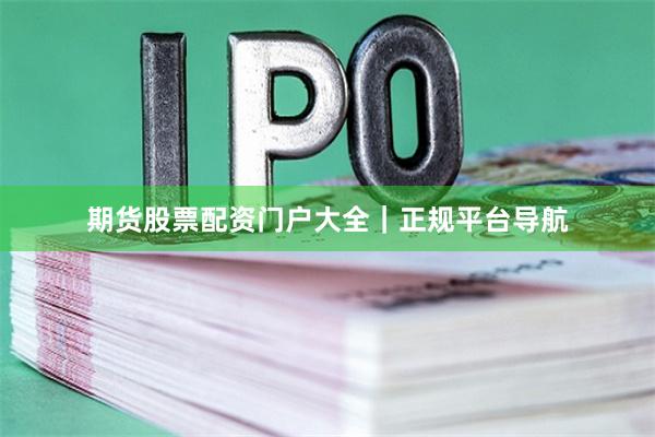 期货股票配资门户大全｜正规平台导航