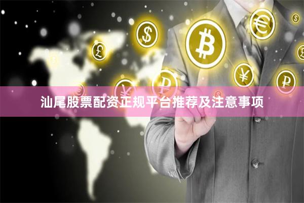 汕尾股票配资正规平台推荐及注意事项
