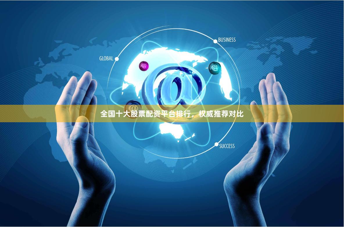 全国十大股票配资平台排行，权威推荐对比
