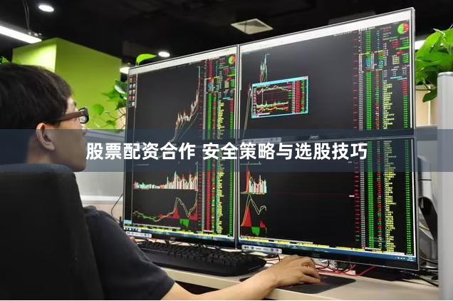 股票配资合作 安全策略与选股技巧