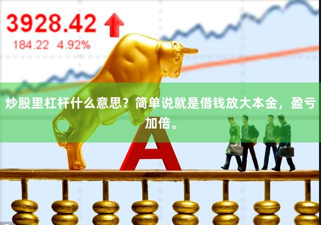 炒股里杠杆什么意思？简单说就是借钱放大本金，盈亏加倍。