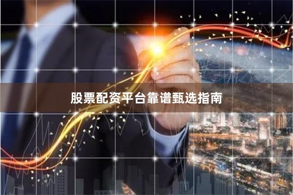 股票配资平台靠谱甄选指南